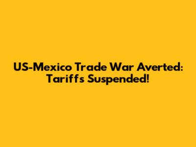 US-Mexico Trade War Averted: Tariffs Suspended!