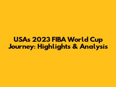 USA's 2023 FIBA World Cup Journey: Highlights & Analysis