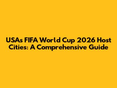 USA's FIFA World Cup 2026 Host Cities: A Comprehensive Guide