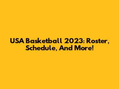USA Basketball 2023: Roster, Schedule, And More!