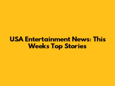 USA Entertainment News: This Week's Top Stories