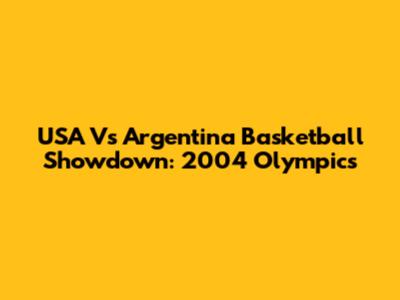 USA Vs Argentina Basketball Showdown: 2004 Olympics