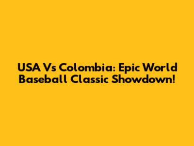 USA Vs Colombia: Epic World Baseball Classic Showdown!