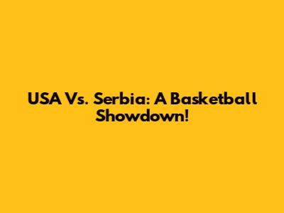 USA Vs. Serbia: A Basketball Showdown!