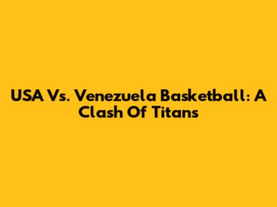 USA Vs. Venezuela Basketball: A Clash Of Titans