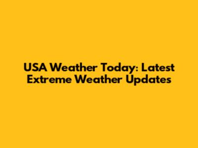 USA Weather Today: Latest Extreme Weather Updates