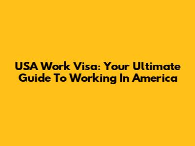 USA Work Visa: Your Ultimate Guide To Working In America