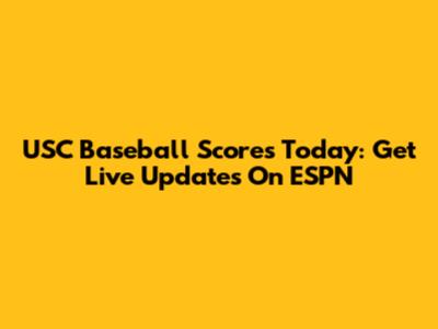 USC Baseball Scores Today: Get Live Updates On ESPN