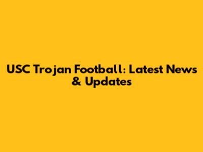 USC Trojan Football: Latest News & Updates