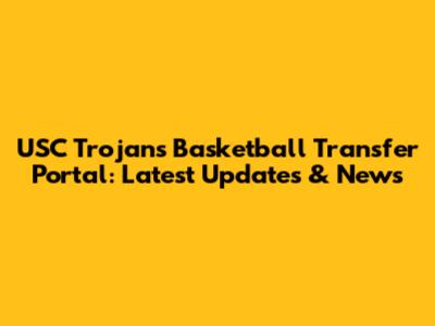 USC Trojans Basketball Transfer Portal: Latest Updates & News