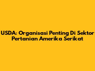 USDA: Organisasi Penting Di Sektor Pertanian Amerika Serikat