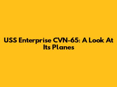 USS Enterprise CVN-65: A Look At Its Planes