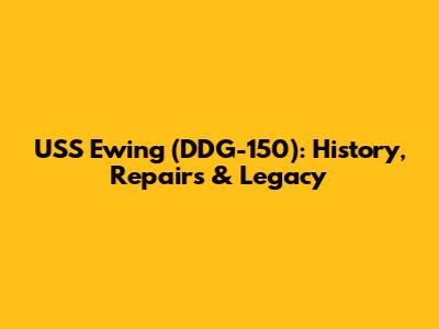 USS Ewing (DDG-150): History, Repairs & Legacy