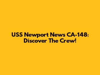 USS Newport News CA-148: Discover The Crew!