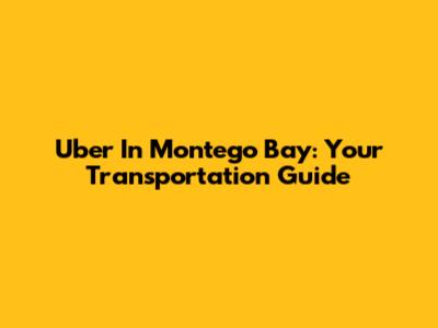 Uber In Montego Bay: Your Transportation Guide