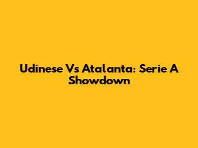 Udinese Vs Atalanta: Serie A Showdown