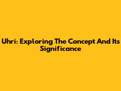 Uhri: Exploring The Concept And Its Significance