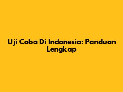 Uji Coba Di Indonesia: Panduan Lengkap