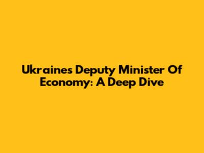 Ukraine's Deputy Minister Of Economy: A Deep Dive
