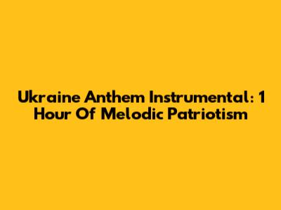 Ukraine Anthem Instrumental: 1 Hour Of Melodic Patriotism