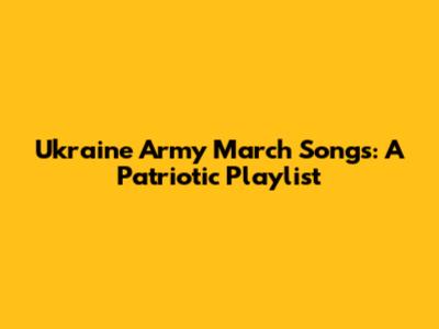 Ukraine Army March Songs: A Patriotic Playlist