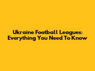 Ukraine Football Leagues: Everything You Need To Know