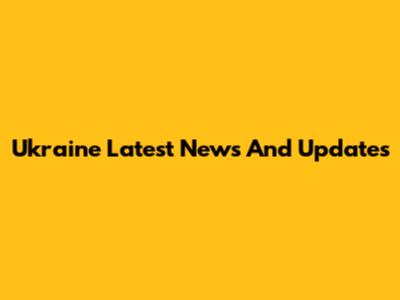 Ukraine Latest News And Updates