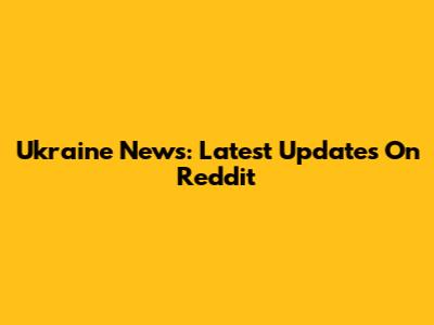 Ukraine News: Latest Updates On Reddit