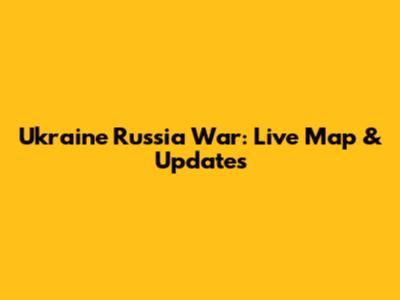 Ukraine Russia War: Live Map & Updates