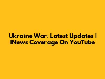 Ukraine War: Latest Updates | INews Coverage On YouTube