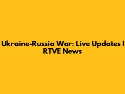 Ukraine-Russia War: Live Updates | RTVE News