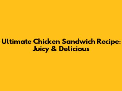 Ultimate Chicken Sandwich Recipe: Juicy & Delicious
