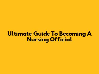 Ultimate Guide To Becoming A Nursing Official
