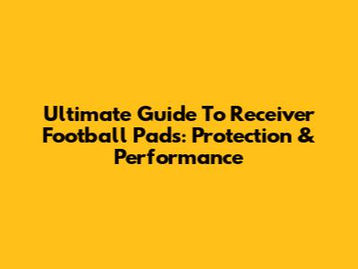 Ultimate Guide To Receiver Football Pads: Protection & Performance