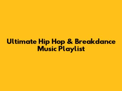 Ultimate Hip Hop & Breakdance Music Playlist
