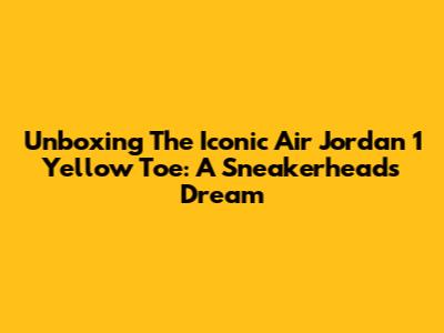 Unboxing The Iconic Air Jordan 1 Yellow Toe: A Sneakerhead's Dream