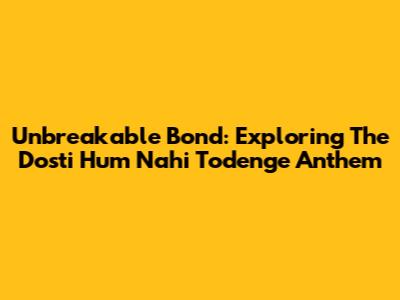 Unbreakable Bond: Exploring The 'Dosti Hum Nahi Todenge' Anthem
