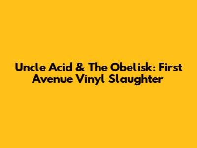 Uncle Acid & The Obelisk: First Avenue Vinyl Slaughter