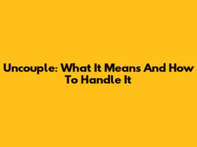 Uncouple: What It Means And How To Handle It