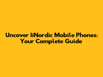 Uncover IiNordic Mobile Phones: Your Complete Guide