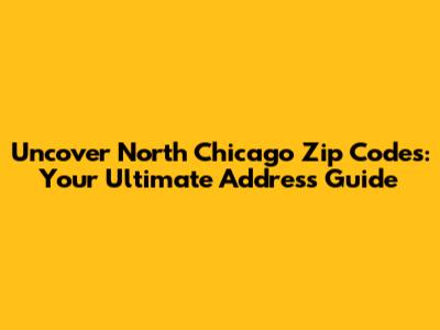 Uncover North Chicago Zip Codes: Your Ultimate Address Guide