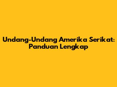 Undang-Undang Amerika Serikat: Panduan Lengkap