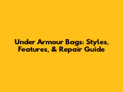 Under Armour Bags: Styles, Features, & Repair Guide