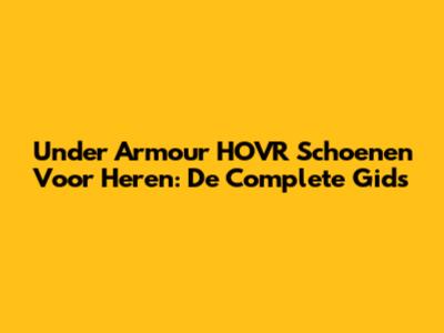 Under Armour HOVR Schoenen Voor Heren: De Complete Gids