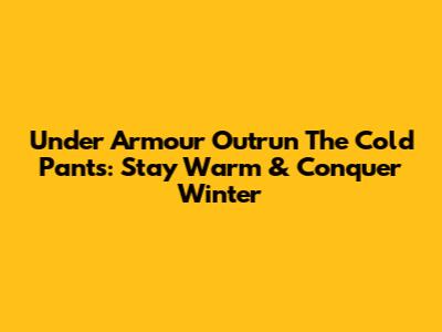Under Armour Outrun The Cold Pants: Stay Warm & Conquer Winter