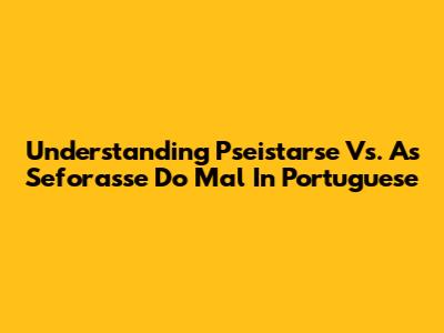 Understanding "Pseistarse" Vs. "As Seforasse Do Mal" In Portuguese