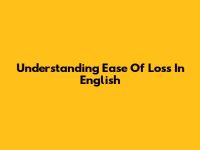 Understanding 'Ease Of Loss' In English