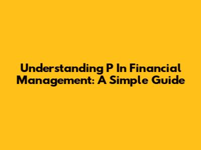 Understanding 'P' In Financial Management: A Simple Guide