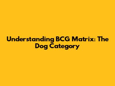 Understanding BCG Matrix: The 'Dog' Category