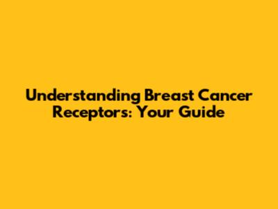 Understanding Breast Cancer Receptors: Your Guide